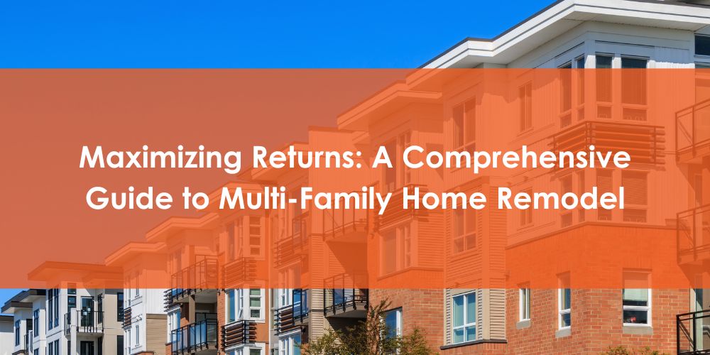 Maximizing Returns A Comprehensive Guide to Multi-Family Home Remodel