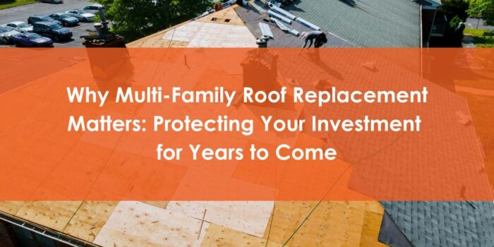 Why MultiFamily Roof Replacement Matters Protecting Your Investment for Years to Come